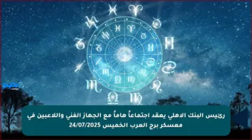 رئيس البنك الأهلي يعقد اجتماعاً هاماً مع الجهاز الفني واللاعبين في معسكر برج العرب الخميس 24/07/2025